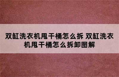 双缸洗衣机甩干桶怎么拆 双缸洗衣机甩干桶怎么拆卸图解